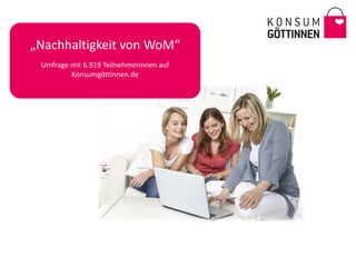 „Nachhaltigkeit von WoM“
 Umfrage mit 6.919 Teilnehmerinnen auf
         Konsumgöttinnen.de
 
