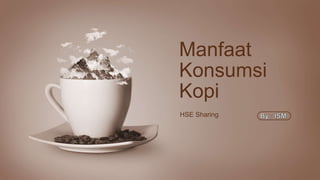 Manfaat
HSE Sharing
Konsumsi
Kopi
 