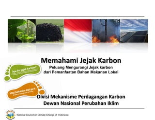 National Council on Climate Change of Indonesia
Memahami Jejak Karbon
Peluang Mengurangi Jejak karbon
dari Pemanfaatan Bahan Makanan Lokal
Divisi Mekanisme Perdagangan Karbon
Dewan Nasional Perubahan Iklim
 