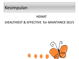 Kesimpulan
HEMAT
(HEALTHIEST & EFFECTIVE for MAINTANCE SELF)
 