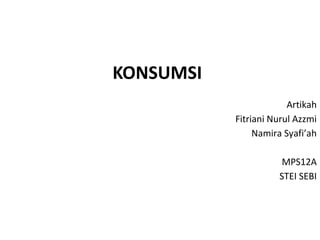 KONSUMSI
Artikah
Fitriani Nurul Azzmi
Namira Syafi’ah
MPS12A
STEI SEBI
 