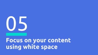 Focus on your content
using white space
05
 