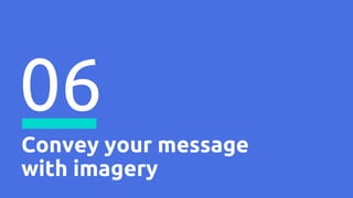 Convey your message
with imagery
06
 