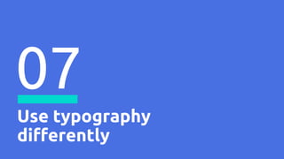 Use typography
differently
07
 