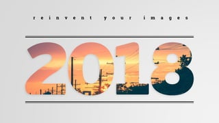 r e i n v e n t y o u r i m a g e s
 