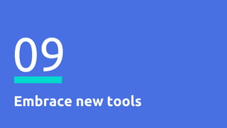 Embrace new tools
09
 