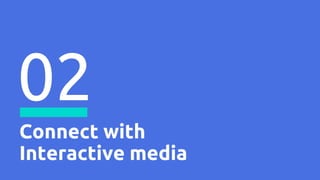 Connect with
Interactive media
02
 