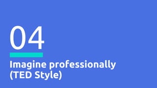 Imagine professionally
(TED Style)
04
 