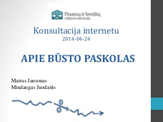 Konsultacija internetu
2014-04-24
APIE BŪSTO PASKOLAS
Marius Jansonas
Mindaugas Juodaitis
 