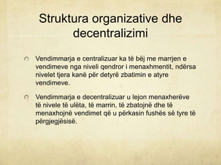 Struktura organizative dhe
decentralizimi
Vendimmarja e centralizuar ka të bëj me marrjen e
vendimeve nga niveli qendror i...