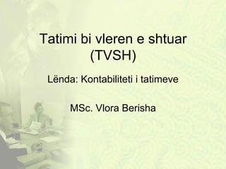 Tatimi bi vleren e shtuar
         (TVSH)
 Lënda: Kontabiliteti i tatimeve

      MSc. Vlora Berisha
 