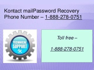 Kontact mailPassword Recovery
Phone Number – 1-888-278-0751
Toll free –
1-888-278-0751
 