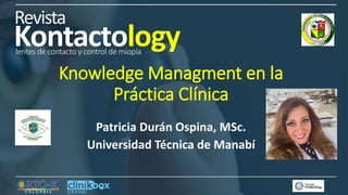 Knowledge Managment en la
Práctica Clínica
Patricia Durán Ospina, MSc.
Universidad Técnica de Manabí
 