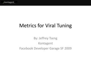 Metrics for Viral Tuning

         By: Jeffrey Tseng
            Kontagent
Facebook Developer Garage SF 2009
 