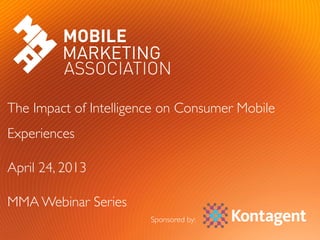 #MMAWeb	
  	
  	
  #KTWebinar	
  
The Impact of Intelligence on Consumer Mobile
Experiences	

April 24, 2013	

MMA Webinar Series	

Sponsored by:	

 