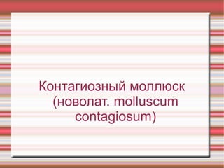Контагиозный моллюск
  (новолат. molluscum
     contagiosum)
 