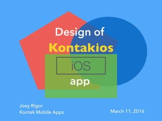 Joey Rigor
Kontak Mobile Apps March 11, 2016
Design of
app
iOS
Kontakios
 