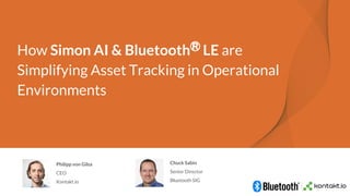 How Simon AI & BluetoothⓇ
LE are
Simplifying Asset Tracking in Operational
Environments
Philipp von Gilsa
CEO
Kontakt.io
Chuck Sabin
Senior Director
Bluetooth SIG
11
11
11
 