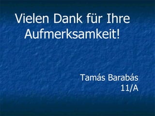 Vielen Dank für Ihre  Aufmerksamkeit!   Tamás Barabás 11/A 