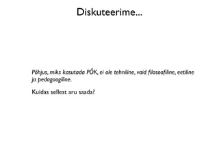 Diskuteerime...




Põhjus, miks kasutada PÕK, ei ole tehniline, vaid ﬁlosooﬁline, eetiline
ja pedagoogiline.
Kuidas sellest aru saada?
 