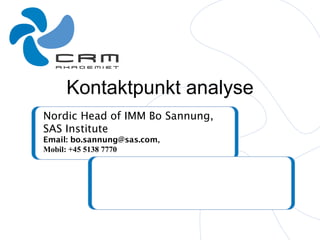 Kontaktpunkt analyse
Nordic Head of IMM Bo Sannung,
SAS Institute
Email: bo.sannung@sas.com,
Mobil: +45 5138 7770
 