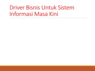 Driver Bisnis Untuk Sistem
Informasi Masa Kini
Keamanan dan Privasi
Bersamaan dengan tumbuhnya ekonomi digital, masyarakat dan organisasi
mengembangkan kesadaran tinggi akan isu keamanan dan privasi yang
dilibatkan dalam ekonomi saat ini. hal yang berhubungan dengan keamanan
adalah isu privasi. Pelanggan semakin menginginkan privasi dalam ekonomi
digital.
 
