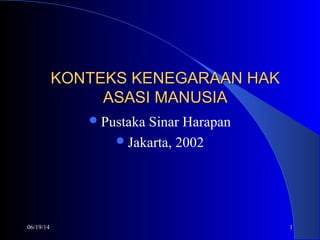 06/19/14 1
KONTEKS KENEGARAAN HAKKONTEKS KENEGARAAN HAK
ASASI MANUSIAASASI MANUSIA
Pustaka Sinar Harapan
Jakarta, 2002
 