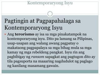 Kontemporaryong Isyu
Pagtingin at Pagpapahalaga sa
Kontemporaryong Isyu
 Ang terorismo ay isa sa mga pinakatampok na
kont...