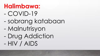 Halimbawa:
- COVID-19
- sobrang katabaan
- Malnutrisyon
- Drug Addiction
- HIV / AIDS
 