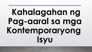 Kahalagahan ng
Pag-aaral sa mga
Kontemporaryong
Isyu
 