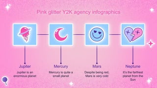 Jupiter
Jupiter is an
enormous planet
Mercury
Mercury is quite a
small planet
Mars
Despite being red,
Mars is very cold
Neptune
It’s the farthest
planet from the
Sun
Pink glitter Y2K agency infographics
 