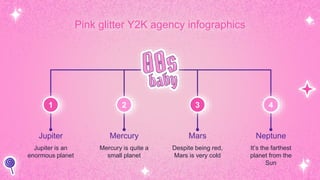 Jupiter
Jupiter is an
enormous planet
Mercury
Mercury is quite a
small planet
Mars
Despite being red,
Mars is very cold
Neptune
It’s the farthest
planet from the
Sun
Pink glitter Y2K agency infographics
1 2 3 4
 