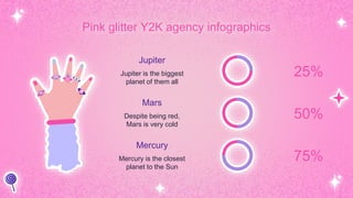 Pink glitter Y2K agency infographics
Mercury
Mercury is the closest
planet to the Sun
75%
Mars
Despite being red,
Mars is very cold
50%
Jupiter
Jupiter is the biggest
planet of them all
25%
 