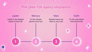 Mars
Despite being red,
Mars is very cold
Mercury
It’s the closest
planet to the Sun
Jupiter
Jupiter is the biggest
planet of them all
Earth
It’s the only planet
that harbors life
Pink glitter Y2K agency infographics
1 2 3 4
 