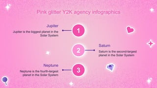 Pink glitter Y2K agency infographics
Jupiter
Jupiter is the biggest planet in the
Solar System
Saturn
Saturn is the second-largest
planet in the Solar System
Neptune
Neptune is the fourth-largest
planet in the Solar System
1
2
3
 