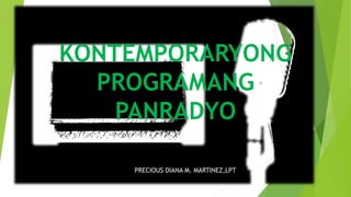 KONTEMPORARYONG
PROGRAMANG
PANRADYO
PRECIOUS DIANA M. MARTINEZ,LPT
 