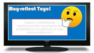 Mag-reflect Tayo!
Papaano nakatutulong
angdokumentaryong programang
pantelebisyon sa pagtugon sa mga
isyung panlipunan?
 