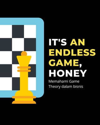 IT'S AN
ENDLESS
GAME,
HONEY
Memahami Game
Theory dalam bisnis
 