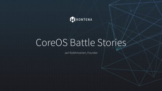 CoreOS Battle Stories
Jari Kolehmainen, Founder
 