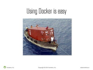 Using Docker is easy
Kontena, Inc Copyright © 2015 Kontena, Inc. www.kontena.io
 