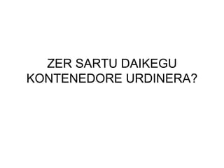 ZER SARTU DAIKEGU KONTENEDORE URDINERA? 
