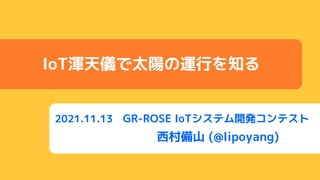 2021.11.13 GR-ROSE IoTシステム開発コンテスト
西村備山 (@lipoyang)
IoT渾天儀で太陽の運行を知る
 