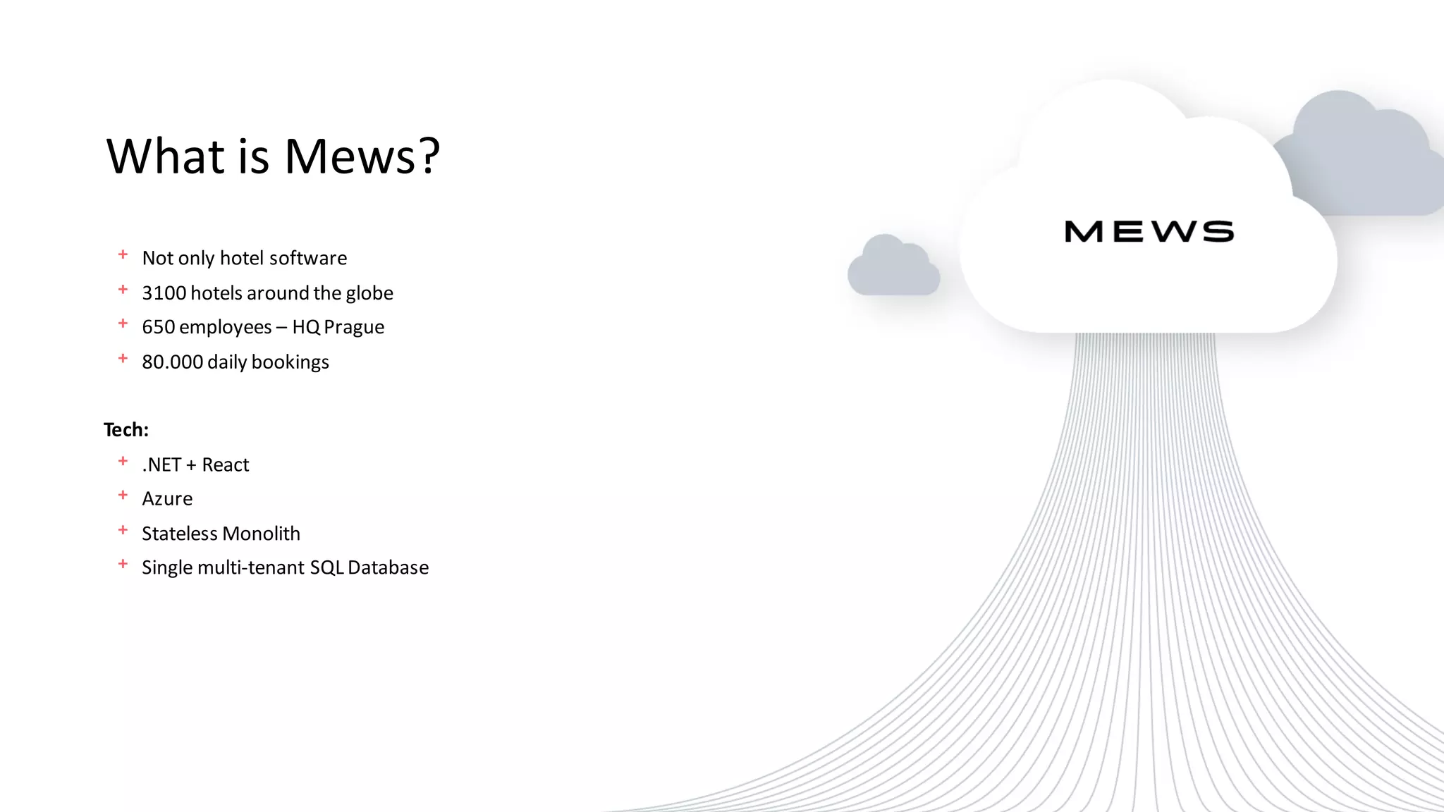 What is Mews?
﹢Not only hotel software
﹢3100 hotels around the globe
﹢650 employees – HQ Prague
﹢80.000 daily bookings
Tech:
﹢.NET + React
﹢Azure
﹢Stateless Monolith
﹢Single multi-tenant SQL Database
 