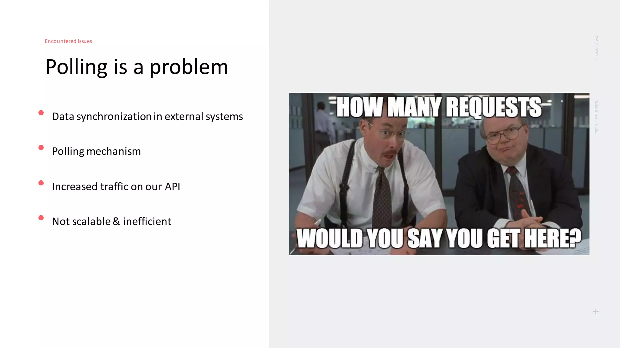 Make
it
remarkable.
+
Polling is a problem
Encountered issues
• Data synchronizationin external systems
• Polling mechanism
• Increased traffic on our API
• Not scalable& inefficient
 