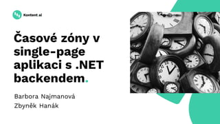 Časové zóny v
single-page
aplikaci s .NET
backendem.
Barbora Najmanová
Zbyněk Hanák
 