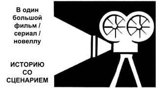 В один
большой
фильм /
сериал /
новеллу
ИСТОРИЮ
СО
СЦЕНАРИЕМ
 