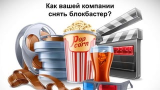Как вашей компании
снять блокбастер?
 