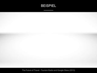 BEISPIEL
19
The Future of Travel - Tourism Radio and Google Glass (2013)
 
