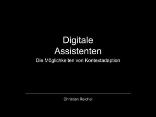 Digitale 
Assistenten
Die Möglichkeiten von Kontextadaption
Christian Reichel
 