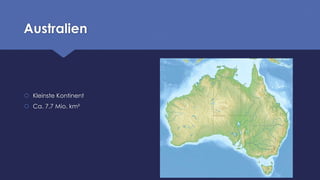 Australien
 Kleinste Kontinent
 Ca. 7.7 Mio. km²
 